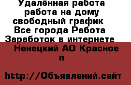 Удалённая работа, работа на дому, свободный график. - Все города Работа » Заработок в интернете   . Ненецкий АО,Красное п.